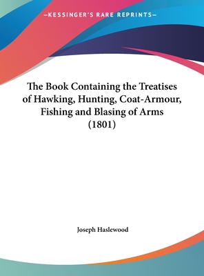 The Book Containing the Treatises of Hawking, Hunting, Coat-Armour, Fishing and Blasing of Arms (1801) - Haslewood, Joseph