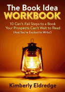 The Book Idea Workbook: 10 Can't-Fail Steps to a Book Your Prospects Can't Wait to Read (and You're Excited to Write!)