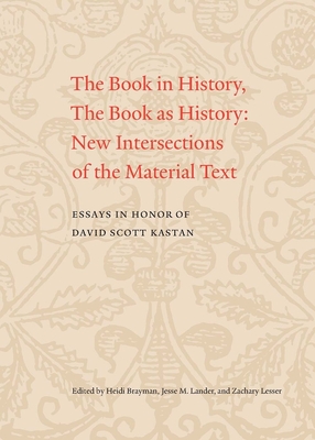 The Book in History, the Book as History: New Intersections of the Material Text. Essays in Honor of David Scott Kastan - Brayman, Heidi (Contributions by), and Lander, Jesse (Contributions by), and Lesser, Zachary M (Contributions by)