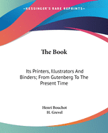 The Book: Its Printers, Illustrators And Binders; From Gutenberg To The Present Time