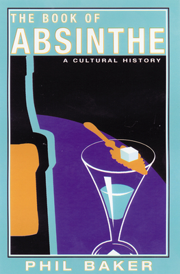 The Book of Absinthe: A Cultural History - Baker, Phil