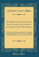 The Book of Adam and Eve, Also Called the Conflict of Adam and Eve with Satan: A Book of the Early Eastern Church, Translated from the Ethiopic, with Notes from the Kufale, Talmud, Midrashim, and Other Eastern Works (Classic Reprint)