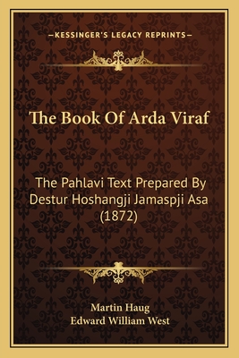 The Book of Arda Viraf: The Pahlavi Text Prepared by Destur Hoshangji Jamaspji Asa (1872) - Haug, Martin (Editor), and West, Edward William
