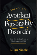 The Book of Avoidant Personality Disorder: Your Step-by-Step Guide for Thriving with AvPD