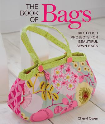The Book of Bags: 30 Stylish Projects for Beautiful Sewn Bags - Owen, Cheryl