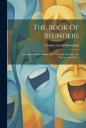 The Book Of Blunders: Comprising Hibernicisms, Bulls That Are Not Irish And Typographic Errors