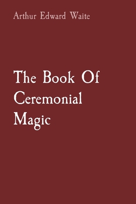 The Book Of Ceremonial Magic - Waite, Arthur Edward