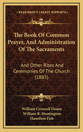 The Book of Common Prayer, and Administration of the Sacraments: And Other Rites and Ceremonies of the Church (1885)