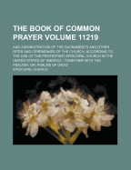 The Book of Common Prayer; And Administration of the Sacraments and Other Rites and Ceremonies of the Church, According to the Use of the Protestant Episcopal Church in the United States of America Together with the Psalter, Volume 11219