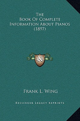 The Book Of Complete Information About Pianos (1897) - Wing, Frank L