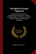 The Book Of County Tipperary: A Manual And Directory For Manufacturers, Merchants, Traders, Professional Men, Land-owners, Farmers, Tourists, Anglers And Sportsmen Generally