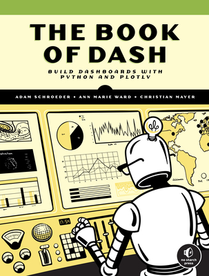 The Book of Dash: Build Dashboards with Python and Plotly - Mayer, Christian, and Schroeder, Adam, and Ward, Ann Marie