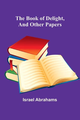 The Book Of Delight, And Other Papers - Abrahams, Israel