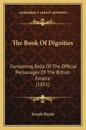 The Book Of Dignities: Containing Rolls Of The Official Personages Of The British Empire (1851)