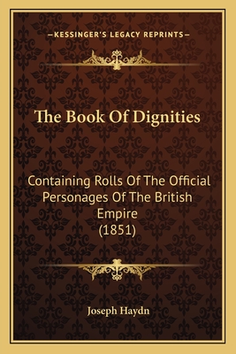 The Book Of Dignities: Containing Rolls Of The Official Personages Of The British Empire (1851) - Haydn, Joseph