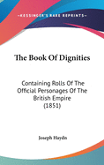 The Book Of Dignities: Containing Rolls Of The Official Personages Of The British Empire (1851)