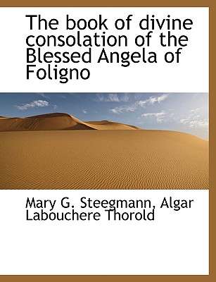 The Book of Divine Consolation of the Blessed Angela of Foligno - Steegmann, Mary G, and Thorold, Algar Labouchere