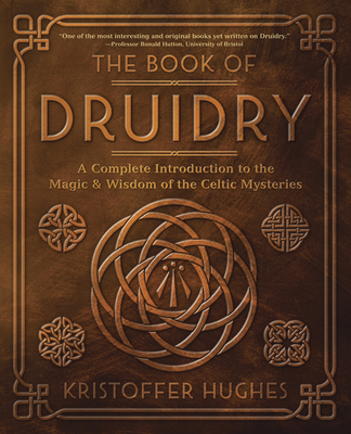 The Book of Druidry: A Complete Introduction to the Magic & Wisdom of the Celtic Mysteries - Hughes, Kristoffer