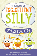The Book of Egg-cellent Silly Jokes for Kids: Easter Basket Stuffers: Edition for Kids to Laugh Out Loud