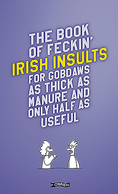 The Book of Feckin' Irish Insults for gobdaws as thick as manure and only half as useful - Murphy, Colin, and O'Dea, Donal