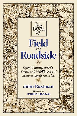 The Book of Field and Roadside: Open-Country Weeds, Trees, and Wildflowers of Eastern North America - Eastman, John, and Hansen, Amelia