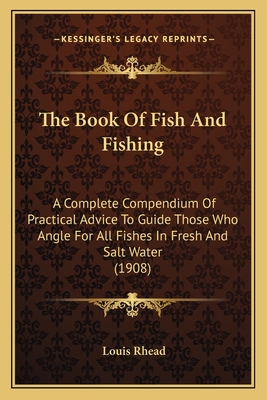 The Book Of Fish And Fishing: A Complete Compendium Of Practical Advice To Guide Those Who Angle For All Fishes In Fresh And Salt Water (1908) - Rhead, Louis