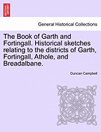 The Book of Garth and Fortingall. Historical Sketches Relating to the Districts of Garth, Fortingall, Athole, and Breadalbane. - Scholar's Choice Edition