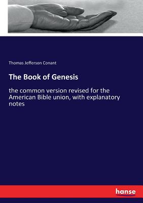 The Book of Genesis: the common version revised for the American Bible union, with explanatory notes - Conant, Thomas Jefferson