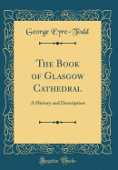 The Book of Glasgow Cathedral: A History and Description (Classic Reprint)