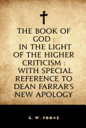 The Book Of God: In The Light Of The Higher Criticism With Special Reference To Dean Farrar's New Apology