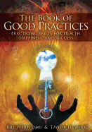 The Book of Good Practices: Learning Core Skills for Health, Happiness, and Success