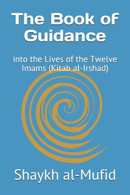 The Book of Guidance: Into the Lives of the Twelve Imams (Kitab Al-Irshad) - Al-Mufid, Shaykh