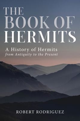 The Book of Hermits: A History of Hermits from Antiquity to the Present - Rodriguez, Robert