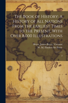 The Book of History: A History of all Nations From the Earliest Times to the Present, With Over 8,000 Illustrations: 2 - Bryce, James Bryce, and Petrie, W M Flinders