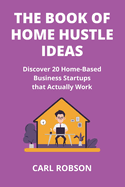 The Book of Home Hustle Ideas: Discover 20 Home-Based Business Startups that Actually Work