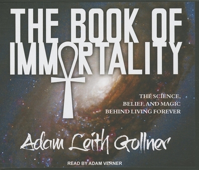 The Book of Immortality: The Science, Belief, and Magic Behind Living Forever - Gollner, Adam Leith, and Verner, Adam (Narrator)