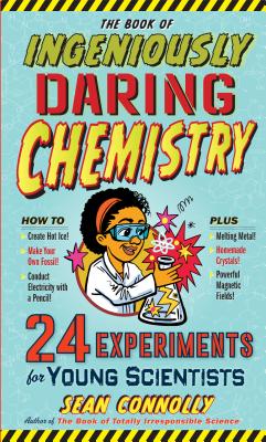The Book of Ingeniously Daring Chemistry: 24 Experiments for Young Scientists - Connolly, Sean