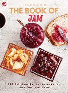 The Book of Jam: 120 Delicious Recipes to Make for your Family at Home