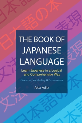 The Book of Japanese Language: Learn Japanese in a logical and comprehensive way - Adler, Alex