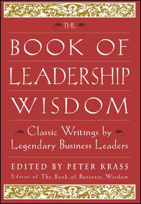 The Book of Leadership Wisdom: Classic Writings by Legendary Business Leaders - Krass, Peter (Editor)