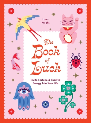 The Book of Luck: Invite Fortune and Positive Energy Into Your Life - Knight, Luna