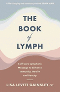The Book of Lymph: Self-care Lymphatic Massage to Enhance Immunity, Health and Beauty