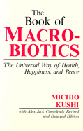 The Book of Macrobiotics: The Universal Way of Health, Happiness and Peace - Kushi, Michio, and Jack, Alex