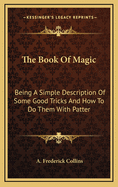 The Book of Magic: Being a Simple Description of Some Good Tricks and How to Do Them with Patter