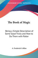 The Book of Magic: Being a Simple Description of Some Good Tricks and How to Do Them with Patter