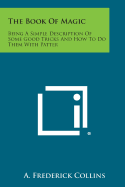 The Book of Magic: Being a Simple Description of Some Good Tricks and How to Do Them with Patter