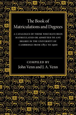 The Book of Matriculations and Degrees: A Catalogue of Those Who Have Been Matriculated or Admitted to Any Degree in the University of Cambridge from 1851 to 1900 - Venn, John (Compiled by)