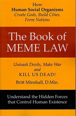 The Book of Meme Law: How Human Social Organisms Create Gods, Build Cities, Form Nations! Unleach Devils, Make War and Kill Us Dead!: How Human Social Organisms Create Gods, Build Cities, Form Nations! Unleach Devils, Make War and Kill Us Dead! - Minshall, Britt