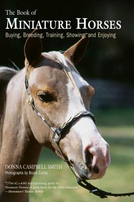 The Book of Miniature Horses: Buying, Breeding, Training, Showing, and Enjoying - Smith, Donna Campbell, and Curtis, Bruce, Dr. (Photographer)