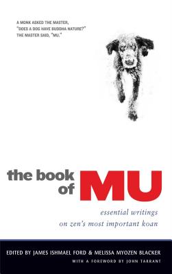 The Book of Mu: Essential Writings on Zen's Most Important Koan - Ford, James Ishmael (Editor), and Blacker, Melissa Myozen (Editor), and Tarrant, John (Foreword by)